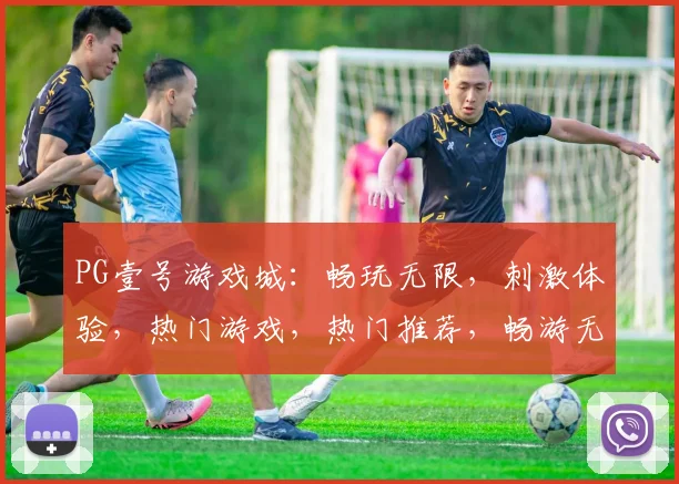 PG壹号游戏城：畅玩无限，刺激体验，热门游戏，热门推荐，畅游无忧