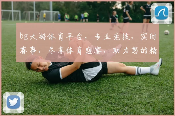 bg大游体育平台，专业竞技，实时赛事，尽享体育盛宴，助力您的精彩人生