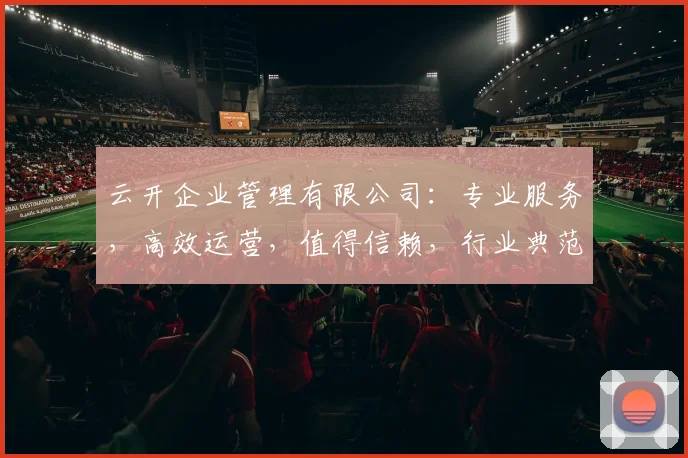 云开企业管理有限公司：专业服务，高效运营，值得信赖，行业典范，创新引领。