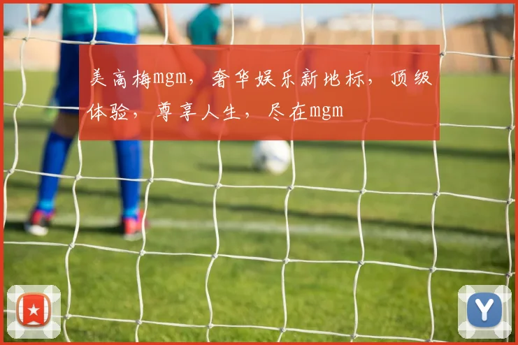 美高梅mgm，奢华娱乐新地标，顶级体验，尊享人生，尽在mgm